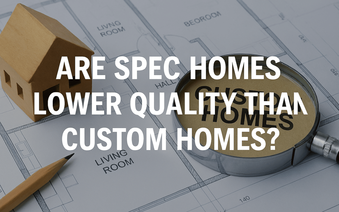 Are Spec Homes Lower Quality Than Custom Homes?